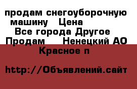 продам снегоуборочную машину › Цена ­ 55 000 - Все города Другое » Продам   . Ненецкий АО,Красное п.